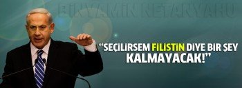 Netanyahu: Seçilirsem Filistin diye bir şey kalmayacak!