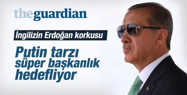 The Guardian'ın Erdoğan ve başkanlık korkusu